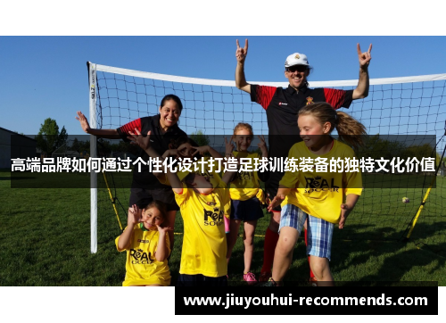 高端品牌如何通过个性化设计打造足球训练装备的独特文化价值