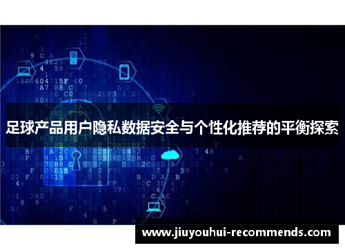 足球产品用户隐私数据安全与个性化推荐的平衡探索