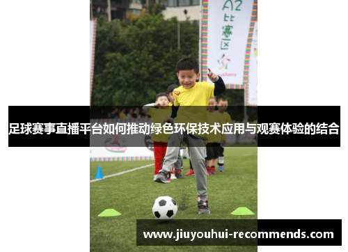 足球赛事直播平台如何推动绿色环保技术应用与观赛体验的结合